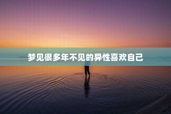 梦见很多年不见的异性喜欢自己