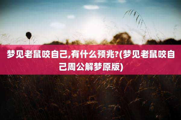 梦见老鼠咬自己,有什么预兆?(梦见老鼠咬自己周公解梦原版)