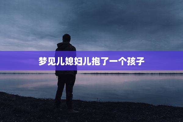 梦见儿媳妇儿抱了一个孩子