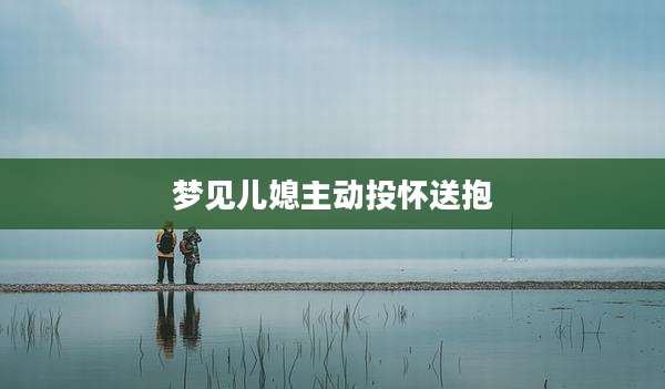 梦见儿媳主动投怀送抱