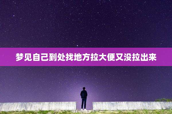 梦见自己到处找地方拉大便又没拉出来
