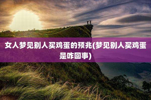 女人梦见别人买鸡蛋的预兆(梦见别人买鸡蛋是咋回事)