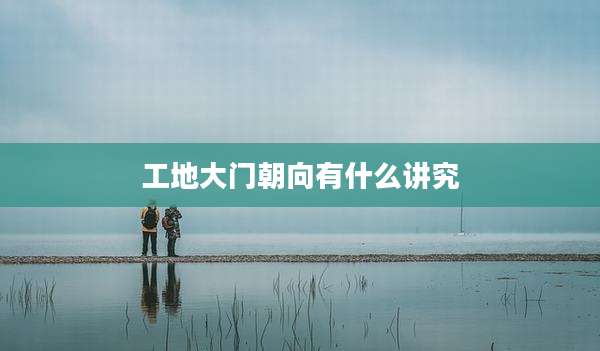 工地大门朝向有什么讲究