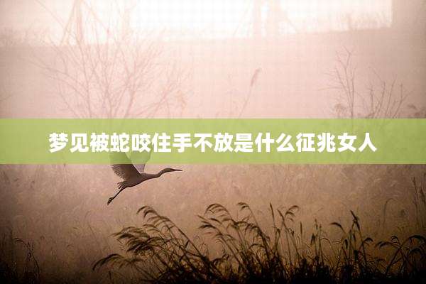 梦见被蛇咬住手不放是什么征兆女人