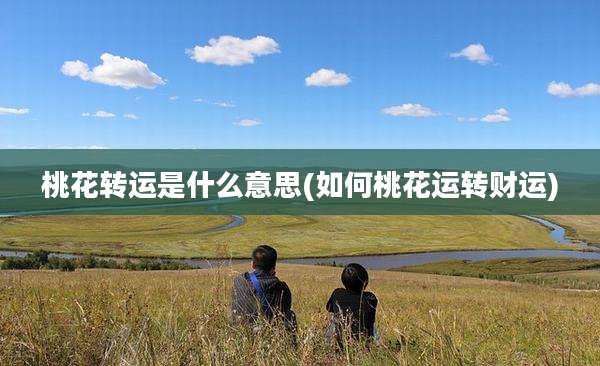 桃花转运是什么意思(如何桃花运转财运)