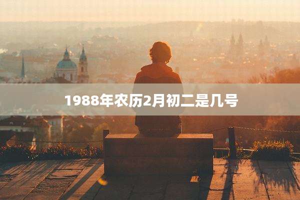 1988年农历2月初二是几号
