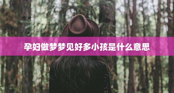 孕妇做梦梦见好多小孩是什么意思