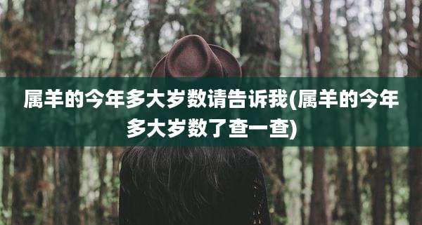 属羊的今年多大岁数请告诉我(属羊的今年多大岁数了查一查)