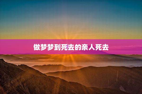 做梦梦到死去的亲人死去