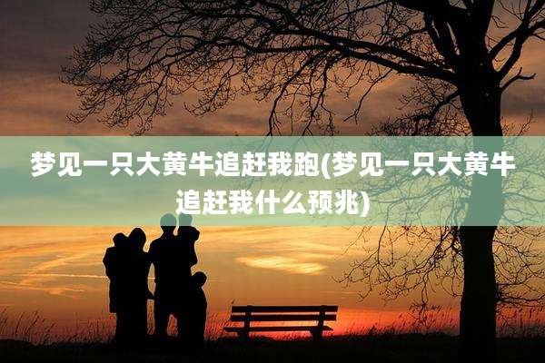 梦见一只大黄牛追赶我跑(梦见一只大黄牛追赶我什么预兆)