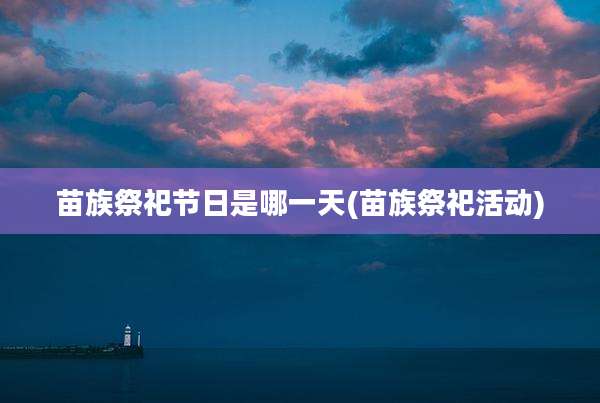 苗族祭祀节日是哪一天(苗族祭祀活动)