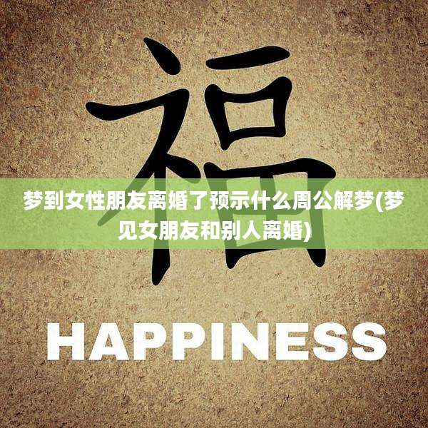 梦到女性朋友离婚了预示什么周公解梦(梦见女朋友和别人离婚)