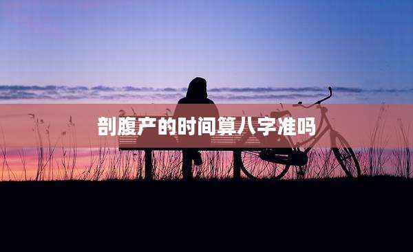 剖腹产的时间算八字准吗