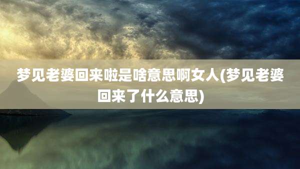 梦见老婆回来啦是啥意思啊女人(梦见老婆回来了什么意思)