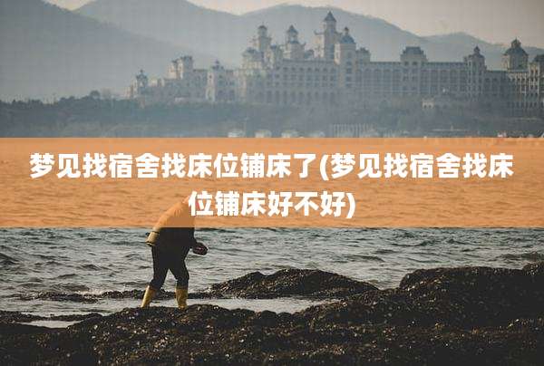 梦见找宿舍找床位铺床了(梦见找宿舍找床位铺床好不好)