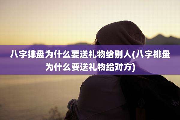 八字排盘为什么要送礼物给别人(八字排盘为什么要送礼物给对方)