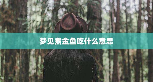 梦见煮金鱼吃什么意思