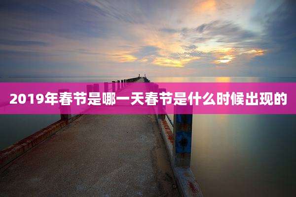 2019年春节是哪一天春节是什么时候出现的