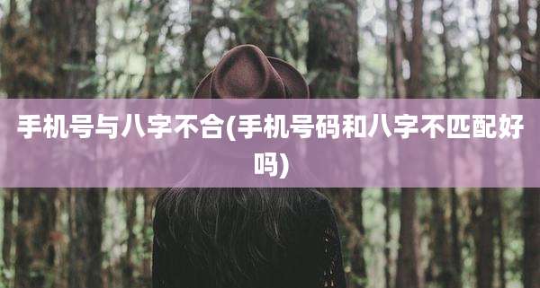 手机号与八字不合(手机号码和八字不匹配好吗)