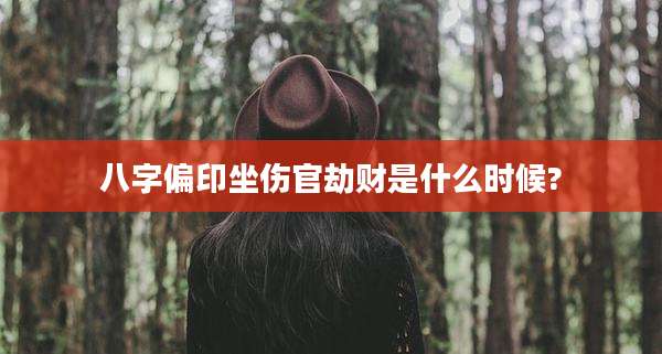 八字偏印坐伤官劫财是什么时候?