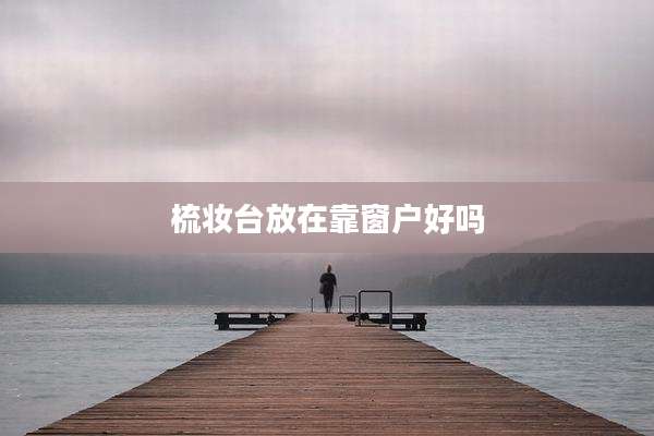 梳妆台放在靠窗户好吗