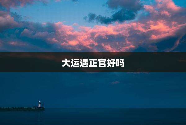 大运遇正官好吗
