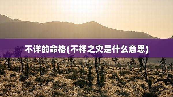 不详的命格(不祥之灾是什么意思)
