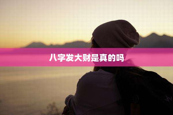 八字发大财是真的吗