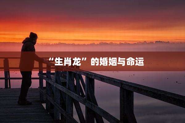 “生肖龙”的婚姻与命运