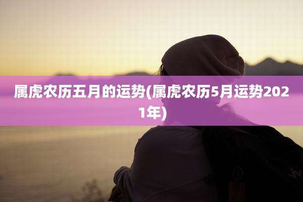 属虎农历五月的运势(属虎农历5月运势2021年)