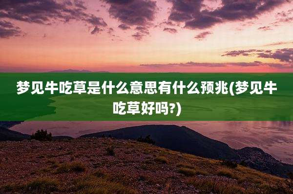 梦见牛吃草是什么意思有什么预兆(梦见牛吃草好吗?)