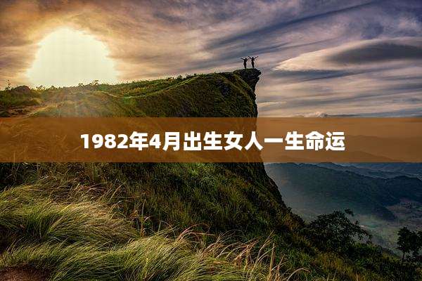1982年4月出生女人一生命运