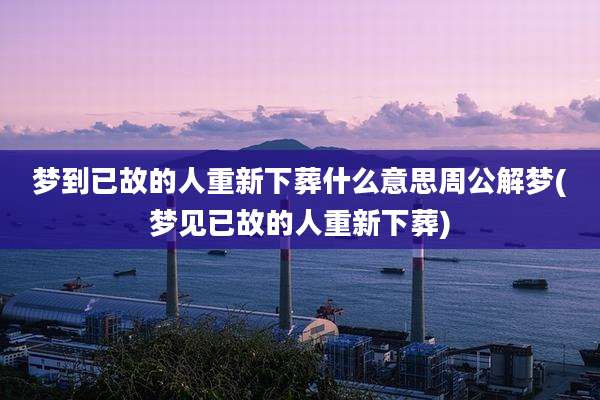 梦到已故的人重新下葬什么意思周公解梦(梦见已故的人重新下葬)