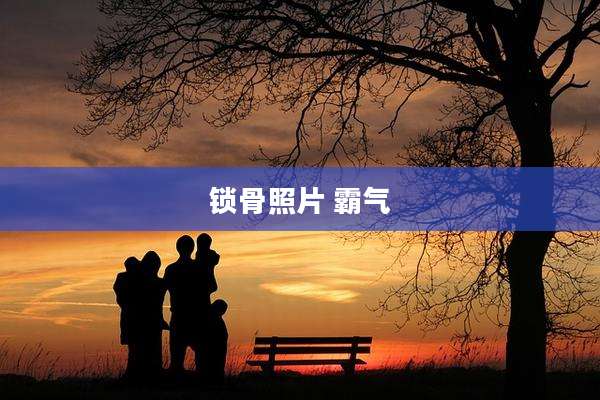 锁骨照片 霸气