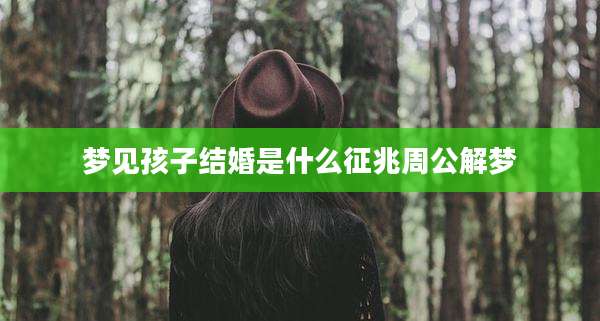 梦见孩子结婚是什么征兆周公解梦