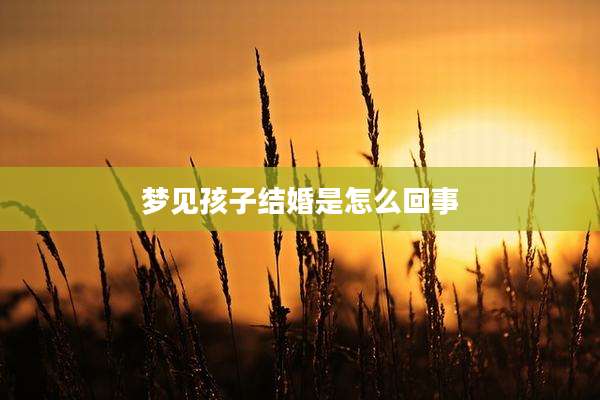 梦见孩子结婚是怎么回事