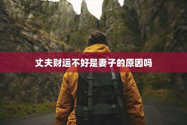 丈夫财运不好是妻子的原因吗