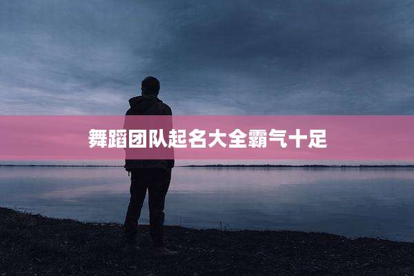 舞蹈团队起名大全霸气十足