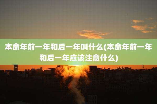 本命年前一年和后一年叫什么(本命年前一年和后一年应该注意什么)