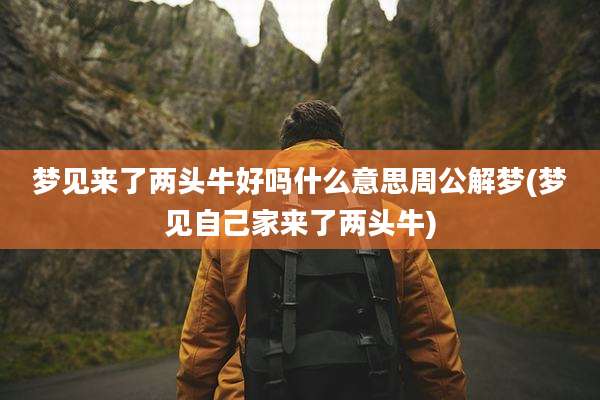 梦见来了两头牛好吗什么意思周公解梦(梦见自己家来了两头牛)