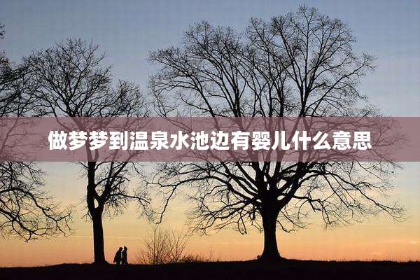 做梦梦到温泉水池边有婴儿什么意思