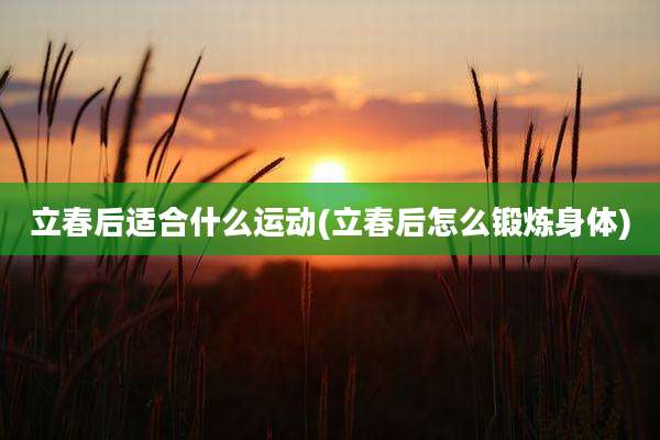 立春后适合什么运动(立春后怎么锻炼身体)