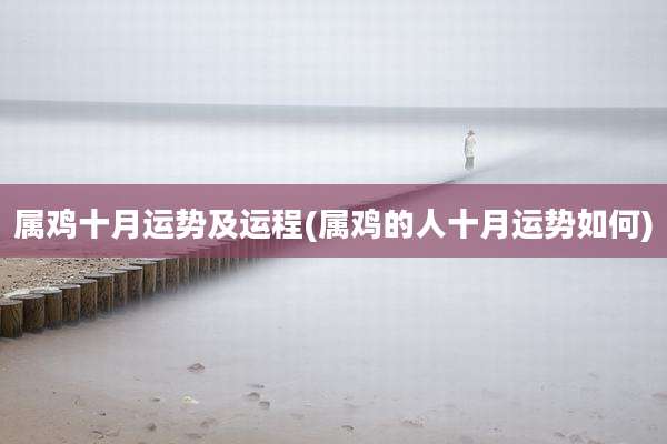 属鸡十月运势及运程(属鸡的人十月运势如何)