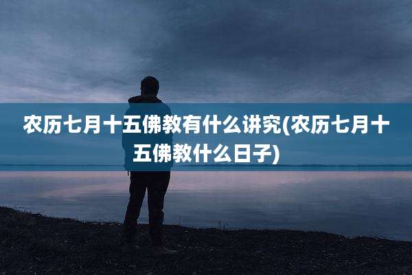 农历七月十五佛教有什么讲究(农历七月十五佛教什么日子)