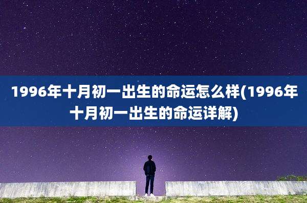 1996年十月初一出生的命运怎么样(1996年十月初一出生的命运详解)