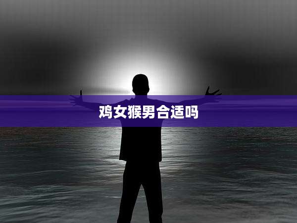 鸡女猴男合适吗