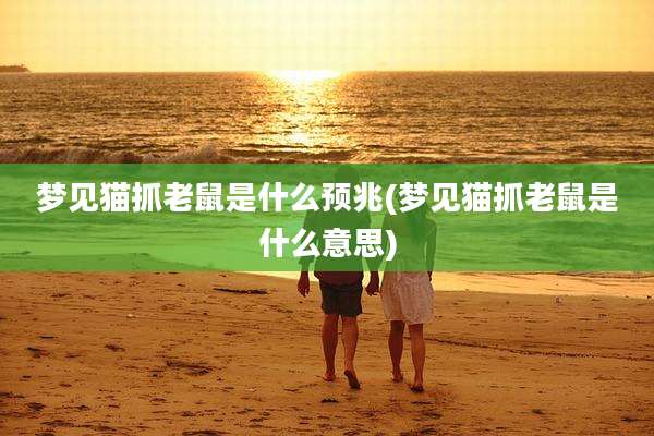 梦见猫抓老鼠是什么预兆(梦见猫抓老鼠是什么意思)