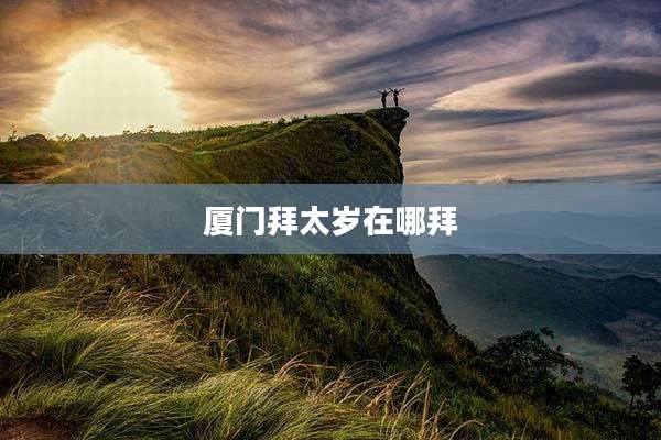 厦门拜太岁在哪拜