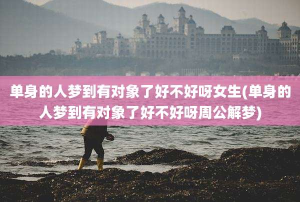单身的人梦到有对象了好不好呀女生(单身的人梦到有对象了好不好呀周公解梦)