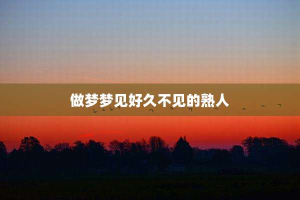 做梦梦见好久不见的熟人